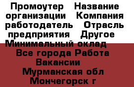 Промоутер › Название организации ­ Компания-работодатель › Отрасль предприятия ­ Другое › Минимальный оклад ­ 1 - Все города Работа » Вакансии   . Мурманская обл.,Мончегорск г.